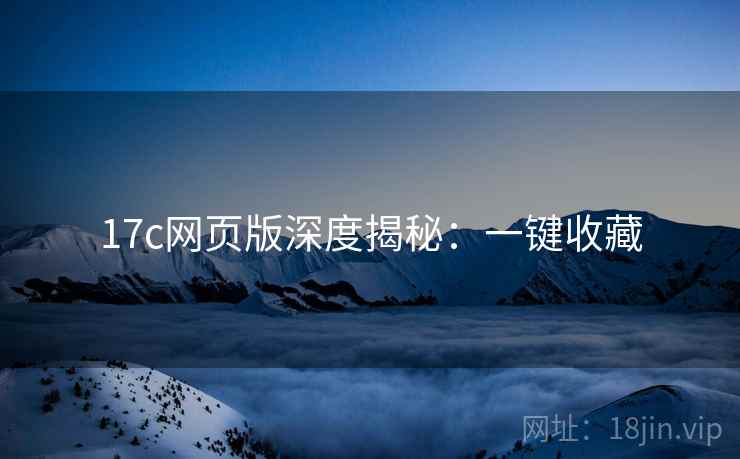 17c网页版深度揭秘：一键收藏