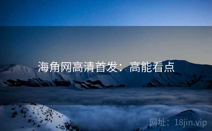 海角网高清首发：高能看点