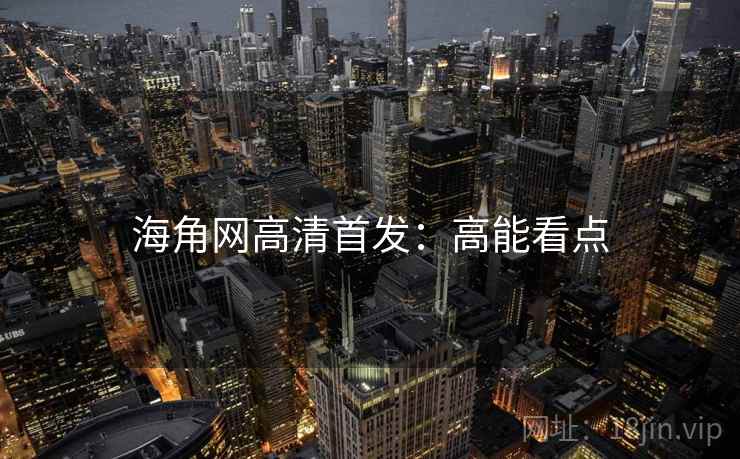 海角网高清首发：高能看点