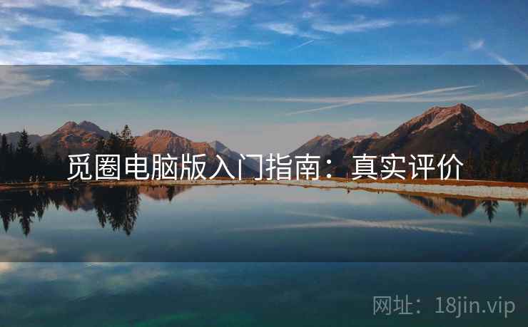 觅圈电脑版入门指南：真实评价