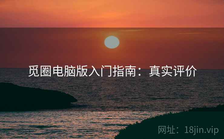 觅圈电脑版入门指南：真实评价
