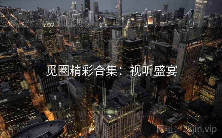觅圈精彩合集：视听盛宴