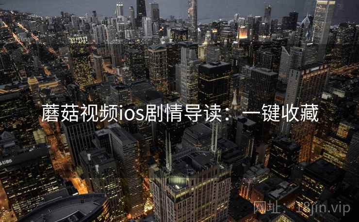 蘑菇视频ios剧情导读：一键收藏