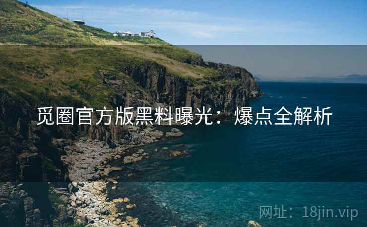 觅圈官方版黑料曝光：爆点全解析