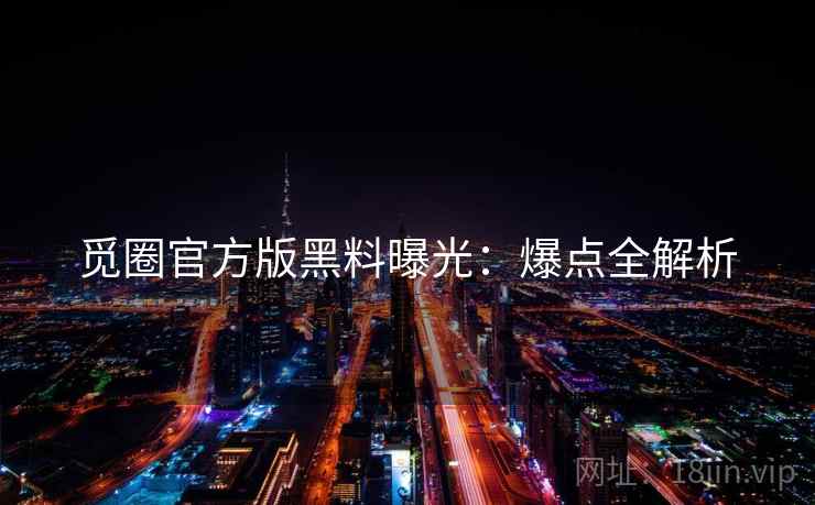 觅圈官方版黑料曝光：爆点全解析