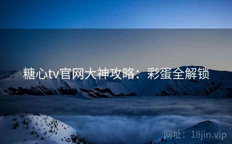 糖心tv官网大神攻略：彩蛋全解锁