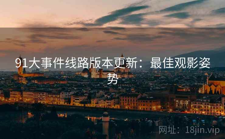 91大事件线路版本更新：最佳观影姿势