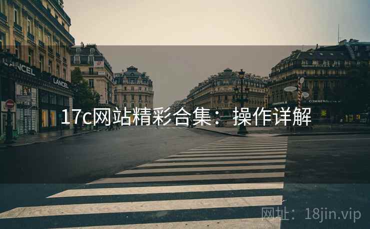 17c网站精彩合集：操作详解