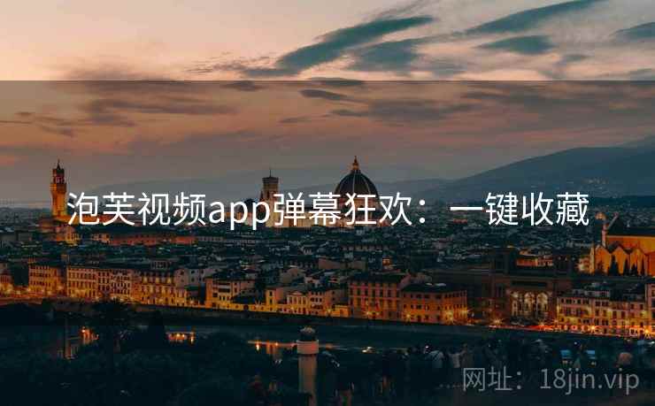 泡芙视频app弹幕狂欢：一键收藏