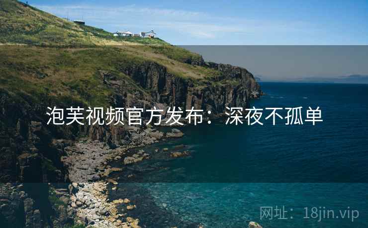 泡芙视频官方发布：深夜不孤单