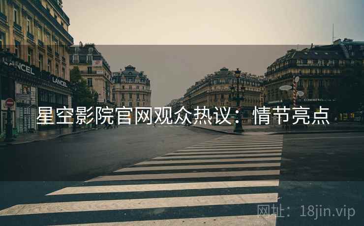 星空影院官网观众热议：情节亮点