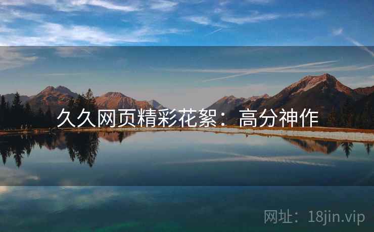 久久网页精彩花絮：高分神作