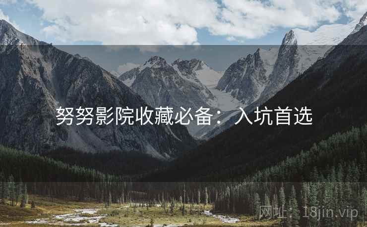 努努影院收藏必备：入坑首选