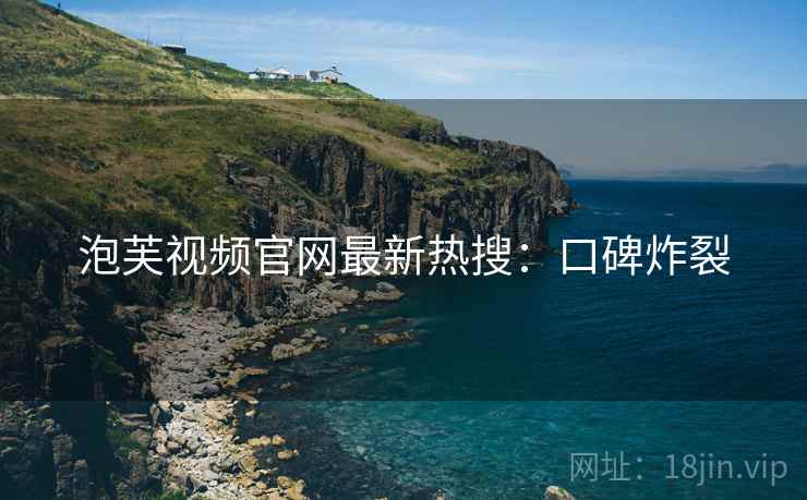 泡芙视频官网最新热搜：口碑炸裂