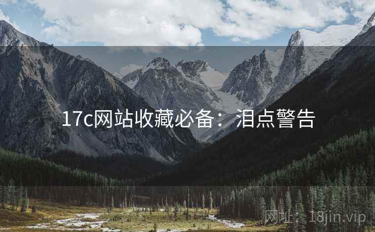 17c网站收藏必备：泪点警告
