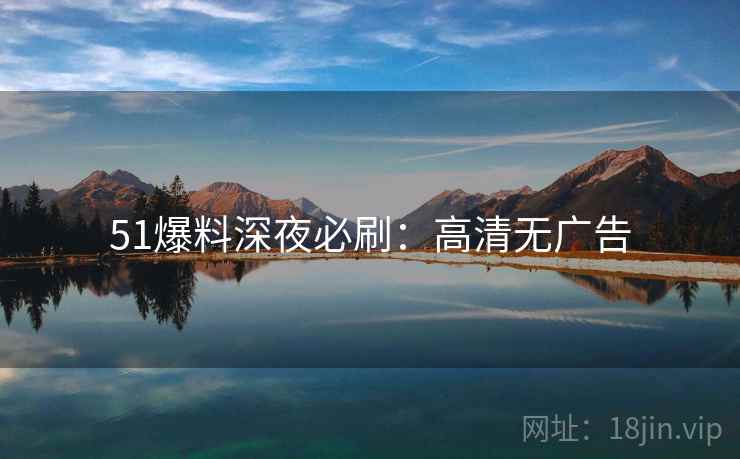 51爆料深夜必刷：高清无广告