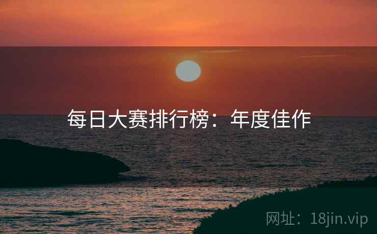 每日大赛排行榜：年度佳作