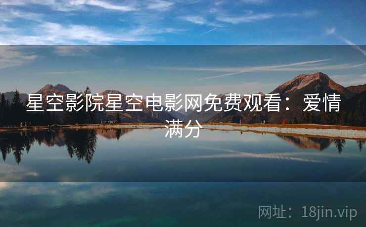 星空影院星空电影网免费观看：爱情满分