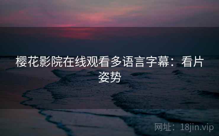 樱花影院在线观看多语言字幕：看片姿势