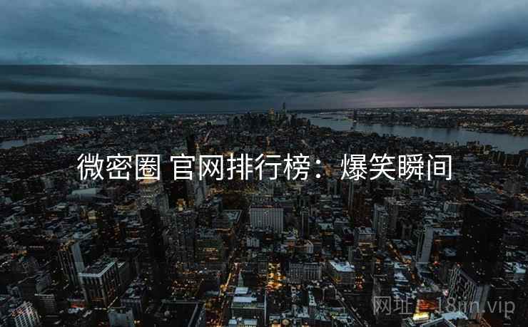 微密圈 官网排行榜：爆笑瞬间