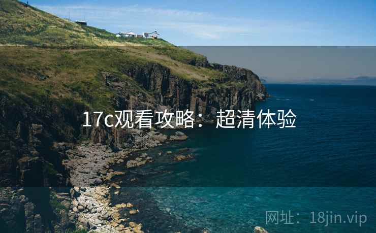 17c观看攻略：超清体验