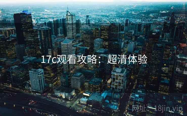 17c观看攻略：超清体验