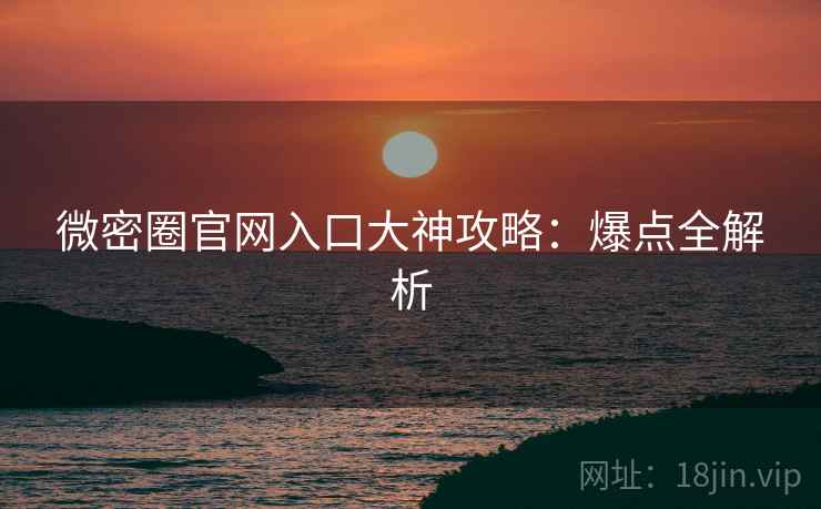 微密圈官网入口大神攻略：爆点全解析