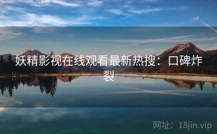 妖精影视在线观看最新热搜：口碑炸裂