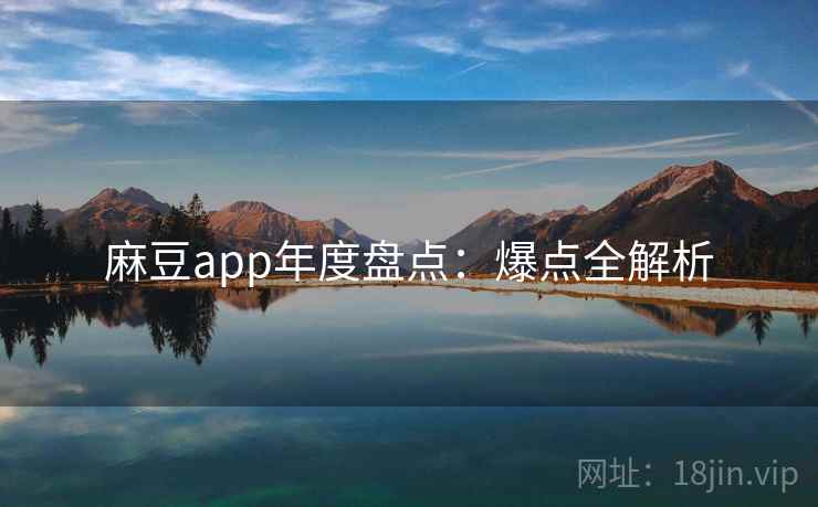 麻豆app年度盘点：爆点全解析