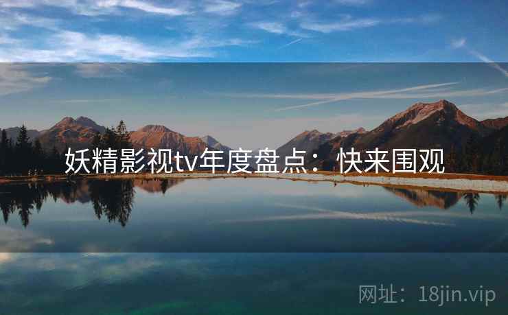 妖精影视tv年度盘点：快来围观