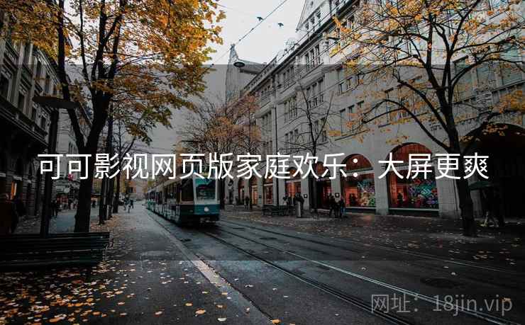 可可影视网页版家庭欢乐:大屏更爽 可可影视网页版家庭欢乐:大屏更爽