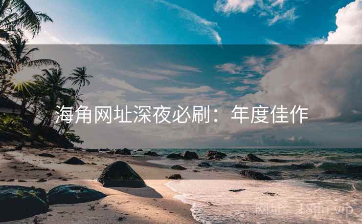 海角网址深夜必刷：年度佳作
